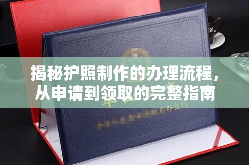 资中揭秘护照制作的办理流程，从申请到领取的完整指南